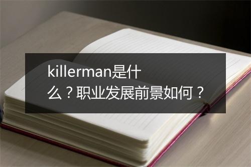 killerman是什么？职业发展前景如何？