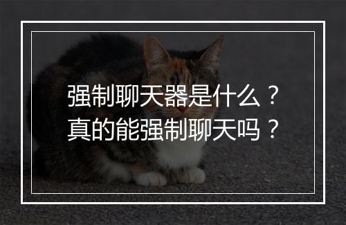 强制聊天器是什么？真的能强制聊天吗？
