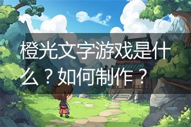橙光文字游戏是什么？如何制作？