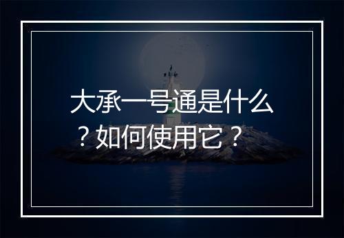 大承一号通是什么？如何使用它？