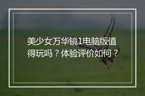 美少女万华镜1电脑版值得玩吗？体验评价如何？