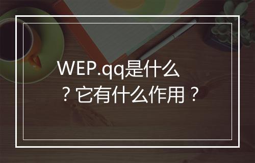 WEP.qq是什么？它有什么作用？