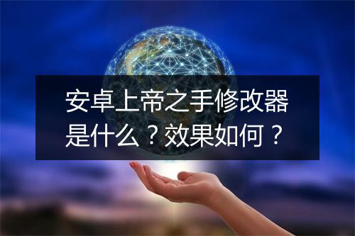 安卓上帝之手修改器是什么？效果如何？