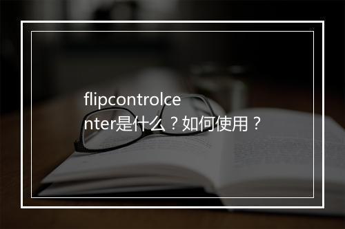 flipcontrolcenter是什么？如何使用？