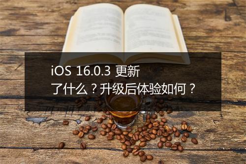 iOS 16.0.3 更新了什么？升级后体验如何？