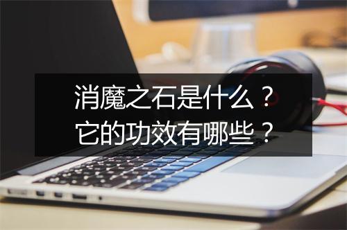 消魔之石是什么？它的功效有哪些？