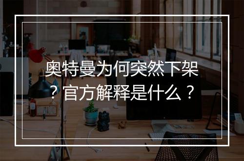 奥特曼为何突然下架？官方解释是什么？