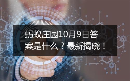 蚂蚁庄园10月9日答案是什么？最新揭晓！