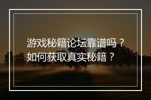 游戏秘籍论坛靠谱吗？如何获取真实秘籍？