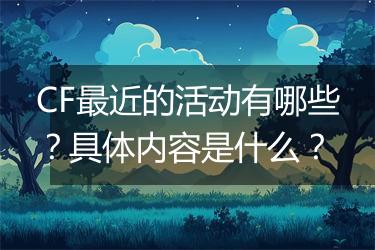 CF最近的活动有哪些？具体内容是什么？