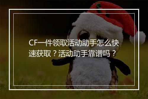 CF一件领取活动助手怎么快速获取？活动助手靠谱吗？