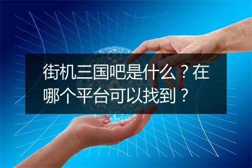 街机三国吧是什么?在哪个平台可以找到?