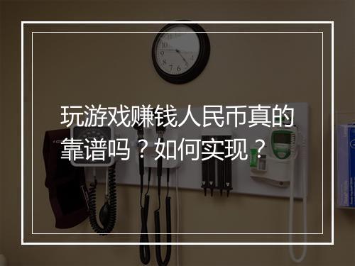 玩游戏赚钱人民币真的靠谱吗？如何实现？