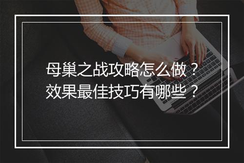 母巢之战攻略怎么做？效果最佳技巧有哪些？