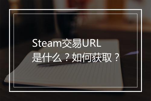 Steam交易URL是什么？如何获取？