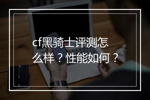 cf黑骑士评测怎么样？性能如何？