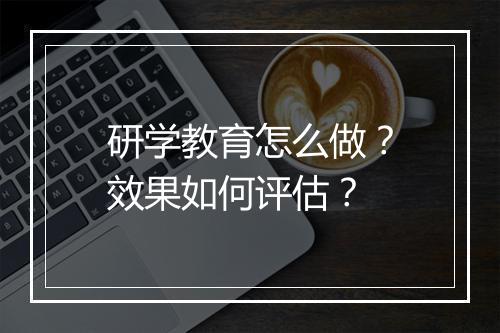 研学教育怎么做？效果如何评估？