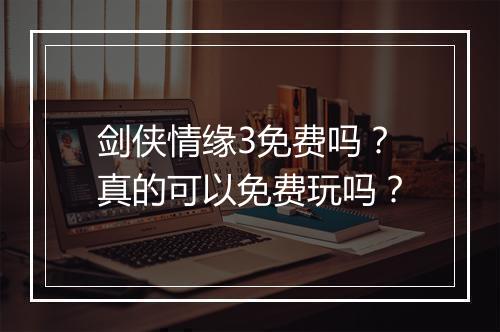 剑侠情缘3免费吗？真的可以免费玩吗？