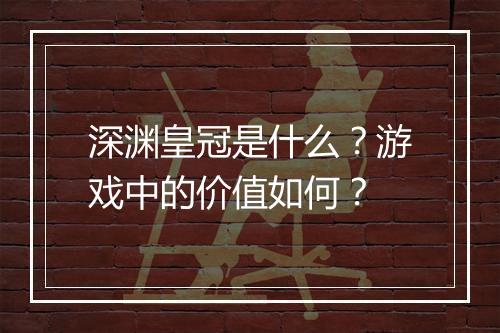 深渊皇冠是什么？游戏中的价值如何？