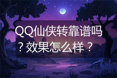QQ仙侠转靠谱吗？效果怎么样？