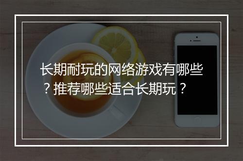 长期耐玩的网络游戏有哪些？推荐哪些适合长期玩？