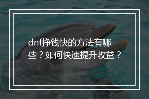 dnf挣钱快的方法有哪些？如何快速提升收益？