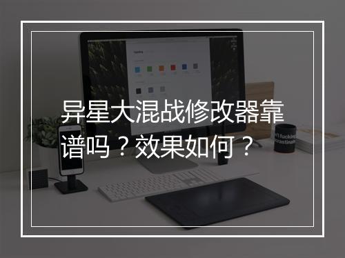 异星大混战修改器靠谱吗？效果如何？