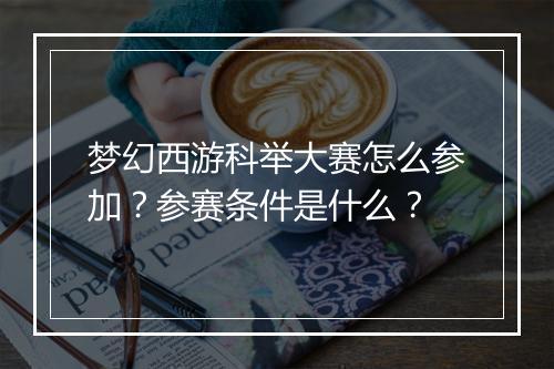 梦幻西游科举大赛怎么参加？参赛条件是什么？