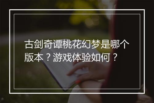 古剑奇谭桃花幻梦是哪个版本？游戏体验如何？