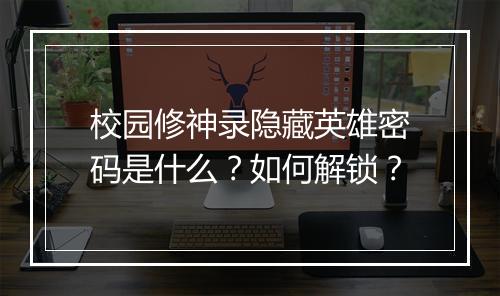 校园修神录隐藏英雄密码是什么？如何解锁？