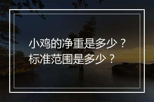 小鸡的净重是多少？标准范围是多少？
