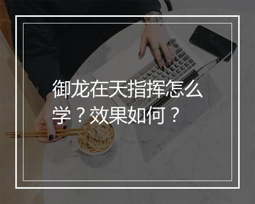 御龙在天指挥怎么学？效果如何？