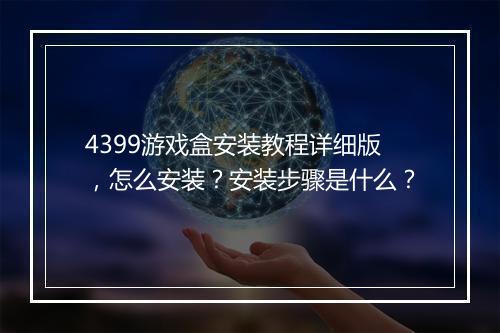 4399游戏盒安装教程详细版，怎么安装？安装步骤是什么？