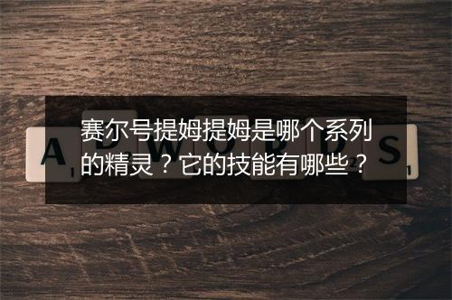 赛尔号提姆提姆是哪个系列的精灵？它的技能有哪些？