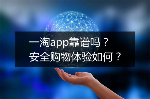 一淘app靠谱吗？安全购物体验如何？