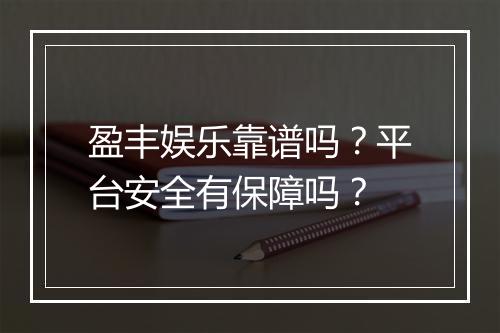 盈丰娱乐靠谱吗？平台安全有保障吗？