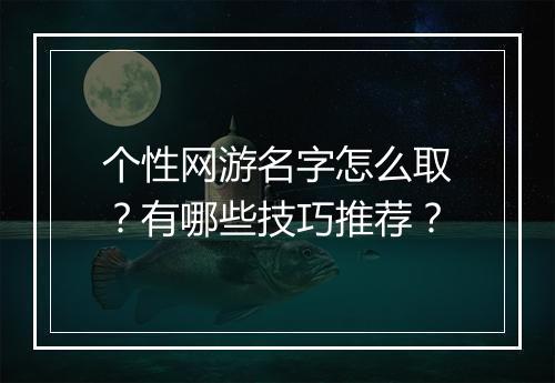 个性网游名字怎么取？有哪些技巧推荐？