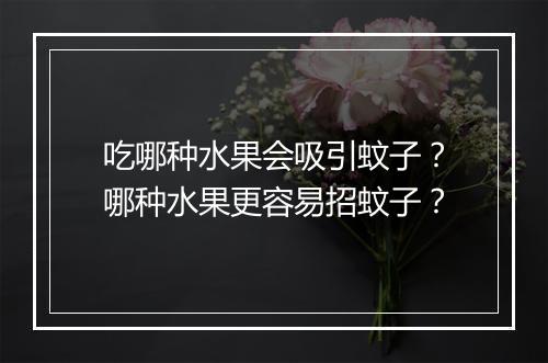 吃哪种水果会吸引蚊子？哪种水果更容易招蚊子？