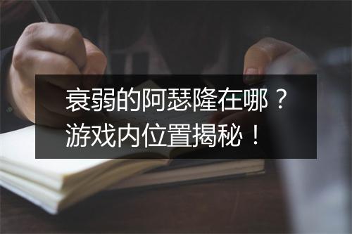 衰弱的阿瑟隆在哪？游戏内位置揭秘！