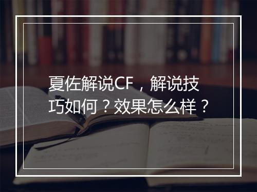 夏佐解说CF，解说技巧如何？效果怎么样？