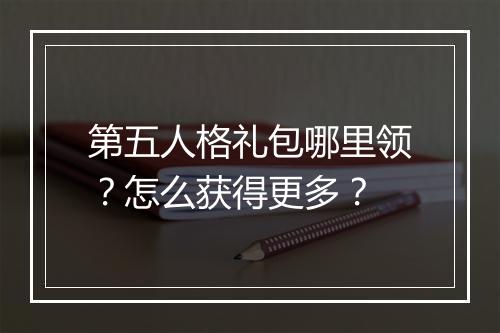第五人格礼包哪里领？怎么获得更多？