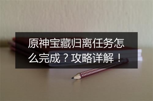 原神宝藏归离任务怎么完成？攻略详解！