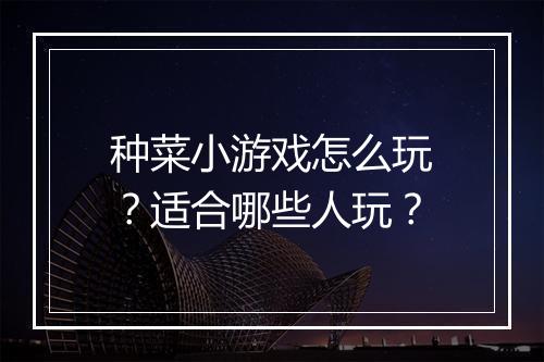 种菜小游戏怎么玩？适合哪些人玩？