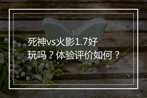 死神vs火影1.7好玩吗？体验评价如何？