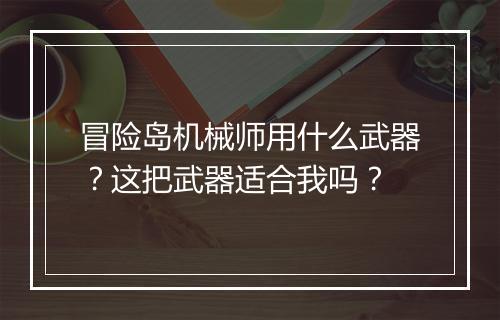 冒险岛机械师用什么武器？这把武器适合我吗？