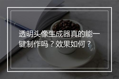 透明头像生成器真的能一键制作吗？效果如何？