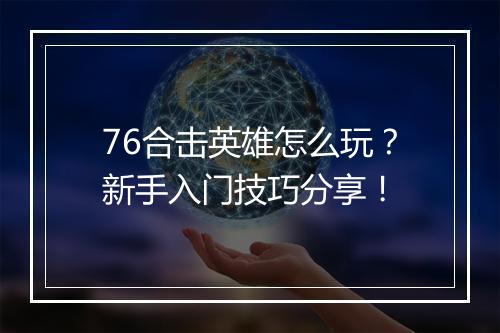 76合击英雄怎么玩？新手入门技巧分享！