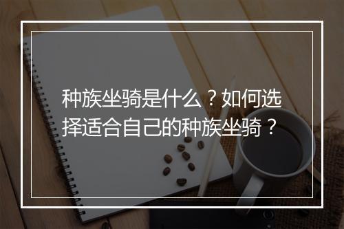 种族坐骑是什么？如何选择适合自己的种族坐骑？