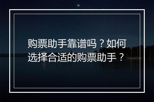 购票助手靠谱吗？如何选择合适的购票助手？