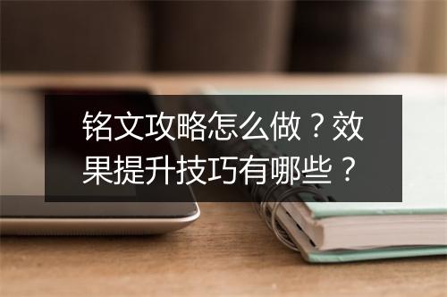 铭文攻略怎么做？效果提升技巧有哪些？